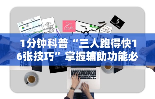 1分钟科普“三人跑得快16张技巧”掌握辅助功能必胜规则