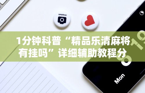 1分钟科普“精品乐清麻将有挂吗”详细辅助教程分享