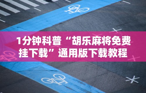 1分钟科普“胡乐麻将免费挂下载”通用版下载教程!