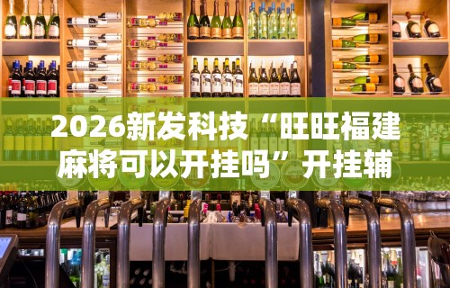 2026新发科技“旺旺福建麻将可以开挂吗”开挂辅助详细步骤