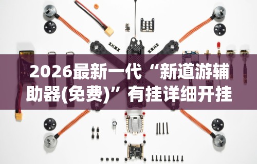 2026最新一代“新道游辅助器(免费)”有挂详细开挂教程