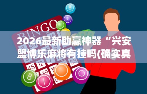 2026最新助赢神器“兴安盟博乐麻将有挂吗(确实真的有挂)-知乎