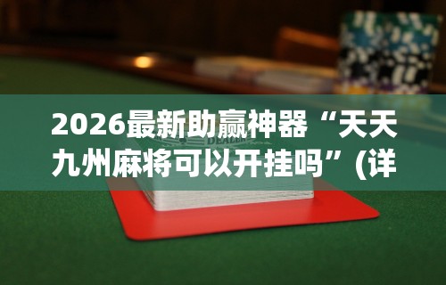 2026最新助赢神器“天天九州麻将可以开挂吗”(详细透视教程)