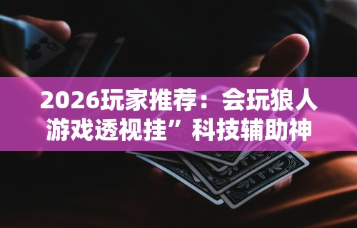 2026玩家推荐：会玩狼人游戏透视挂”科技辅助神器手机版教程