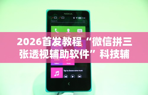 2026首发教程“微信拼三张透视辅助软件”科技辅助神器手机