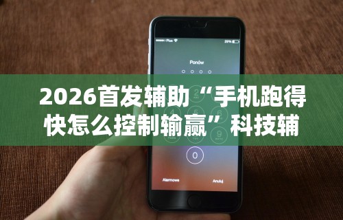 2026首发辅助“手机跑得快怎么控制输赢”科技辅助神器手机版教程