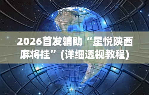 2026首发辅助“星悦陕西麻将挂”(详细透视教程)