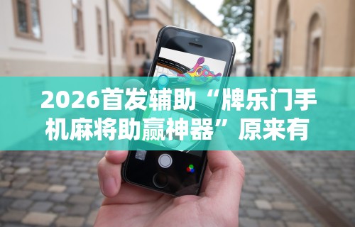 2026首发辅助“牌乐门手机麻将助赢神器”原来有神器下载!