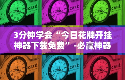 3分钟学会“今日花牌开挂神器下载免费”-必赢神器安装