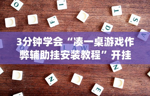 3分钟学会“凑一桌游戏作弊辅助挂安装教程”开挂(透视)辅助教程