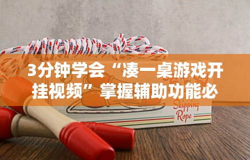 3分钟学会“凑一桌游戏开挂视频”掌握辅助功能必胜规则