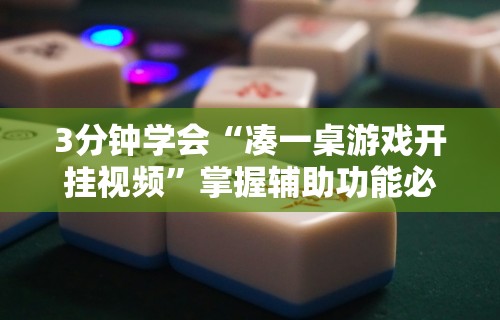 3分钟学会“凑一桌游戏开挂视频”掌握辅助功能必胜规则