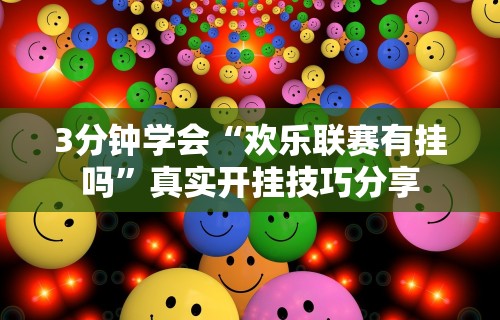 3分钟学会“欢乐联赛有挂吗”真实开挂技巧分享