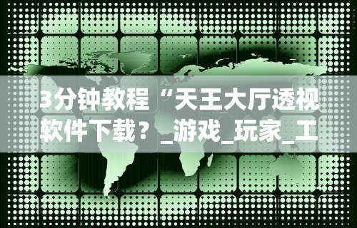 3分钟教程“天王大厅透视软件下载？_游戏_玩家_工具