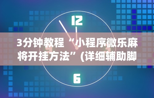 3分钟教程“小程序微乐麻将开挂方法”(详细辅助脚本)