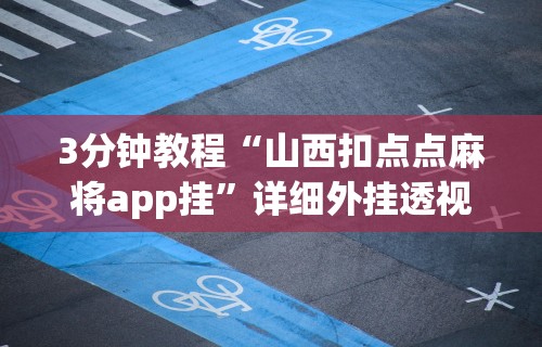 3分钟教程“山西扣点点麻将app挂”详细外挂透视辅助软件教程