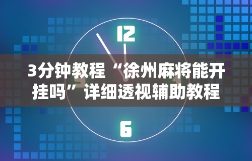 3分钟教程“徐州麻将能开挂吗”详细透视辅助教程官方正版下载