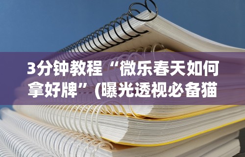 3分钟教程“微乐春天如何拿好牌”(曝光透视必备猫腻)