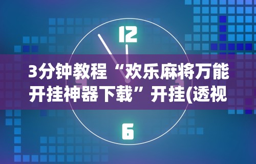 3分钟教程“欢乐麻将万能开挂神器下载”开挂(透视)辅助教程