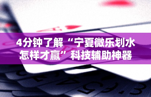 4分钟了解“宁夏微乐划水怎样才赢”科技辅助神器手机版教程