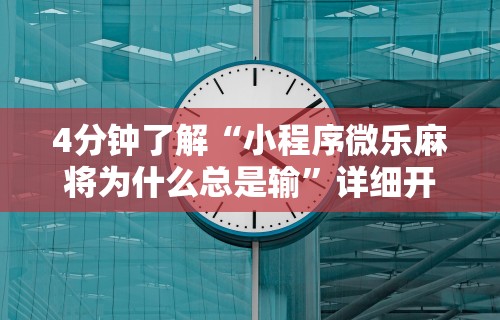 4分钟了解“小程序微乐麻将为什么总是输”详细开挂玩法