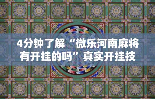 4分钟了解“微乐河南麻将有开挂的吗”真实开挂技巧分享