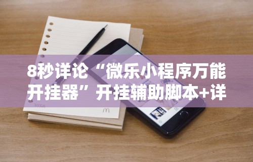 8秒详论“微乐小程序万能开挂器”开挂辅助脚本+详细