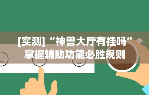 [实测]“神兽大厅有挂吗”掌握辅助功能必胜规则