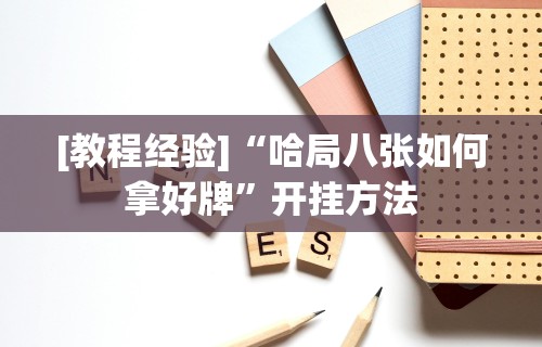 [教程经验]“哈局八张如何拿好牌”开挂方法