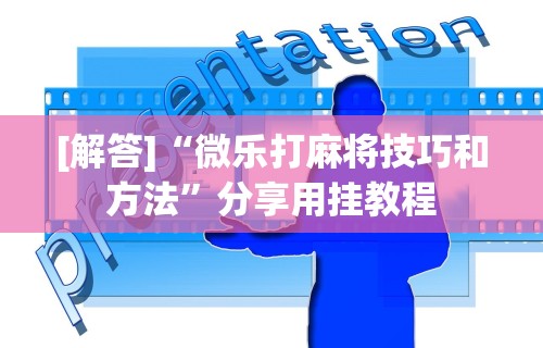 [解答]“微乐打麻将技巧和方法”分享用挂教程