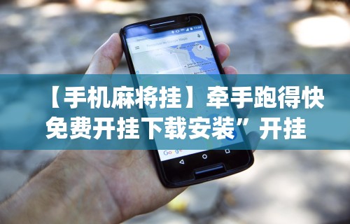 【手机麻将挂】牵手跑得快免费开挂下载安装”开挂神器{透视辅助}全揭秘