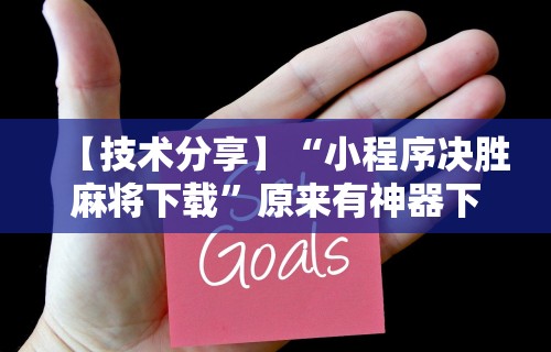 【技术分享】“小程序决胜麻将下载”原来有神器下载!