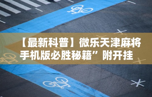 【最新科普】微乐天津麻将手机版必胜秘籍”附开挂脚本详细教程