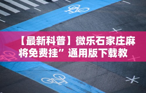 【最新科普】微乐石家庄麻将免费挂”通用版下载教程！