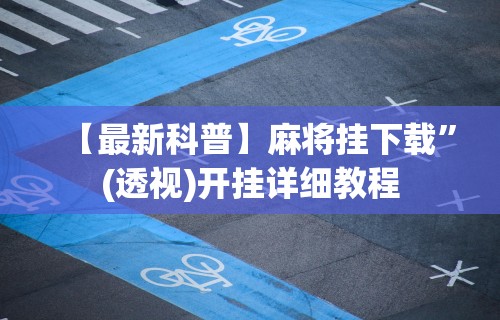 【最新科普】麻将挂下载”(透视)开挂详细教程