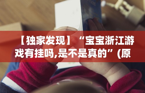 【独家发现】“宝宝浙江游戏有挂吗,是不是真的”(原来确实是有插件)