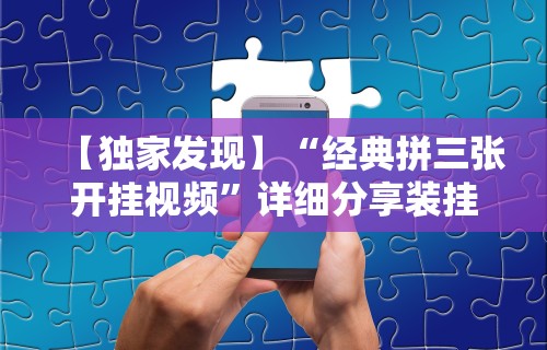 【独家发现】“经典拼三张开挂视频”详细分享装挂步骤
