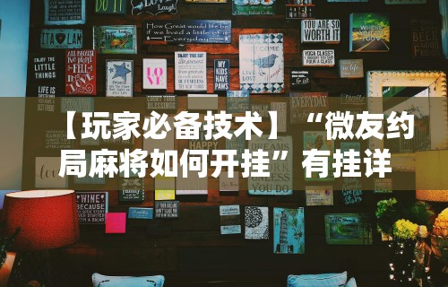 【玩家必备技术】“微友约局麻将如何开挂”有挂详细开挂教程