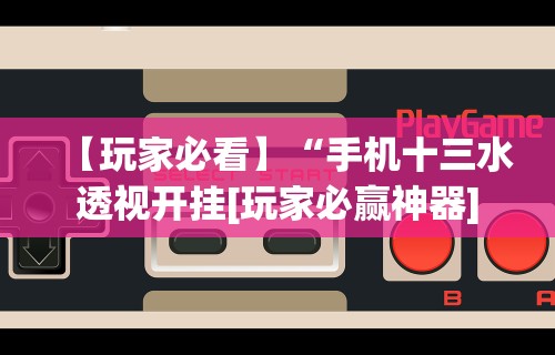 【玩家必看】“手机十三水透视开挂[玩家必赢神器]