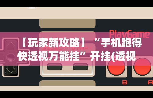 【玩家新攻略】“手机跑得快透视万能挂”开挂(透视)辅助教程