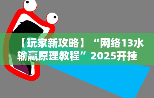 【玩家新攻略】“网络13水输赢原理教程”2025开挂教程步骤