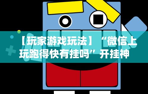 【玩家游戏玩法】“微信上玩跑得快有挂吗”开挂神器{透视辅助}全揭秘