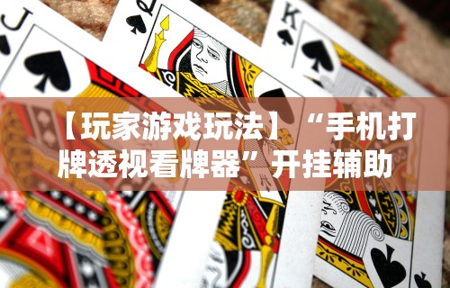 【玩家游戏玩法】“手机打牌透视看牌器”开挂辅助脚本+详细开挂安装教程