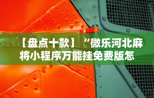 【盘点十款】“微乐河北麻将小程序万能挂免费版怎么换头像”附开挂脚本详细教程