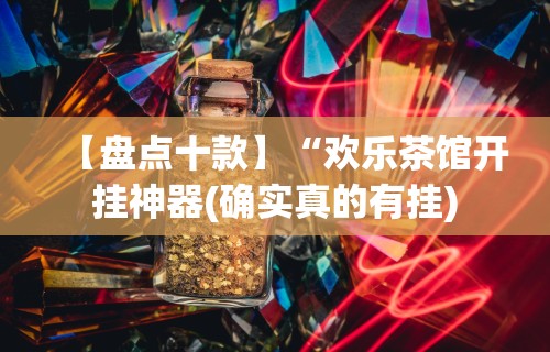 【盘点十款】“欢乐茶馆开挂神器(确实真的有挂)