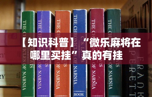 【知识科普】“微乐麻将在哪里买挂”真的有挂