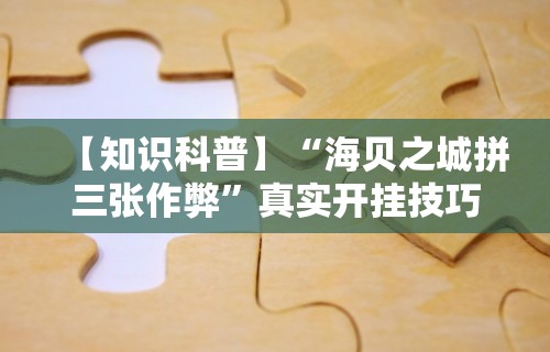 【知识科普】“海贝之城拼三张作弊”真实开挂技巧分享