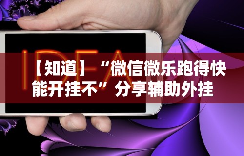 【知道】“微信微乐跑得快能开挂不”分享辅助外挂教程