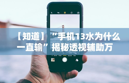 【知道】“手机13水为什么一直输”揭秘透视辅助万能挂用法