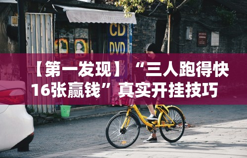 【第一发现】“三人跑得快16张赢钱”真实开挂技巧分享